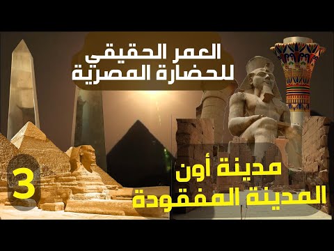 العمر الحقيقي للحضارة المصرية والتاريخ الضائع أسرار مدينة أون المفقودة الجزء الثالث
