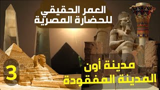 العمر الحقيقي للحضارة المصرية والتاريخ الضائع - أسرار مدينة أون المفقودة - الجزء الثالث