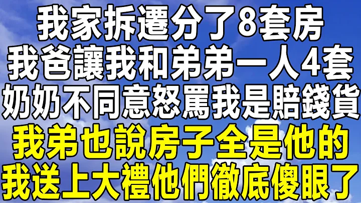 我家拆迁分了8套房，我爸让我和弟弟一人4套，奶奶不同意怒骂我是赔钱货，我弟也说房子全是他的，我送上大礼他们彻底傻眼了！#情感秘密 #情感 #民间故事 #中年 #家庭 #为人处世 #深夜故事 #老年 - 天天要闻