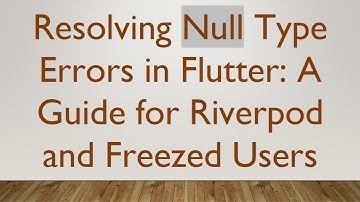 Resolving Null Type Errors in Flutter: A Guide for Riverpod and Freezed Users