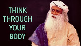 Sadhguru  Learn to Think Through your Body !