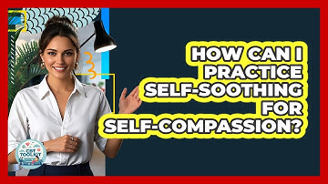 How Can I Practice Self-soothing For Self-compassion? - CBT Toolkit