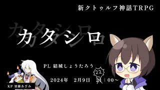 【新クトゥルフ神話TRPG】カタシロ #ゆうあざカタシロ PL：結城しょうたろう