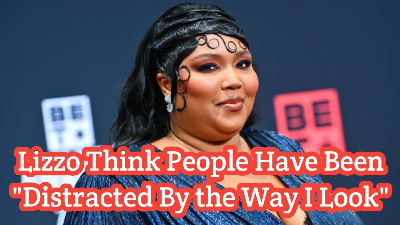 Lizzo Thinks People Have Been 'Distracted by the Way I Look' YouTube