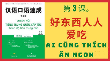 第3课。好东西人人爱吃 _ BÀI 3. AI CŨNG THÍCH ĂN NGON _ Giao tiếp tiếng Trung cấp tốc_TIỀN TRUNG CẤP. #3