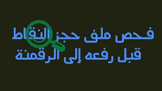 كيفية فحص ملف حجز النقاط قبل رفعه إلى الرقمنة واكتشاف الاخطاء