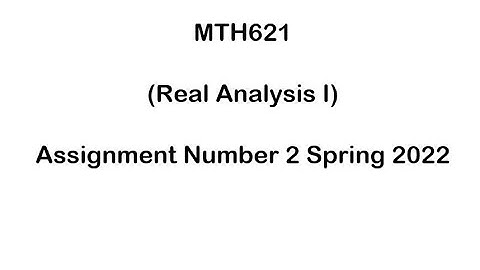 MTH621 (Real Analysis 1) Assignment Number 2 Spring 2022