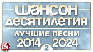 Шансон Десятилетия ✪ Лучшие Песни Душевного Шансона ✪ 2014 — 2024 ✪ Часть 2 ✪