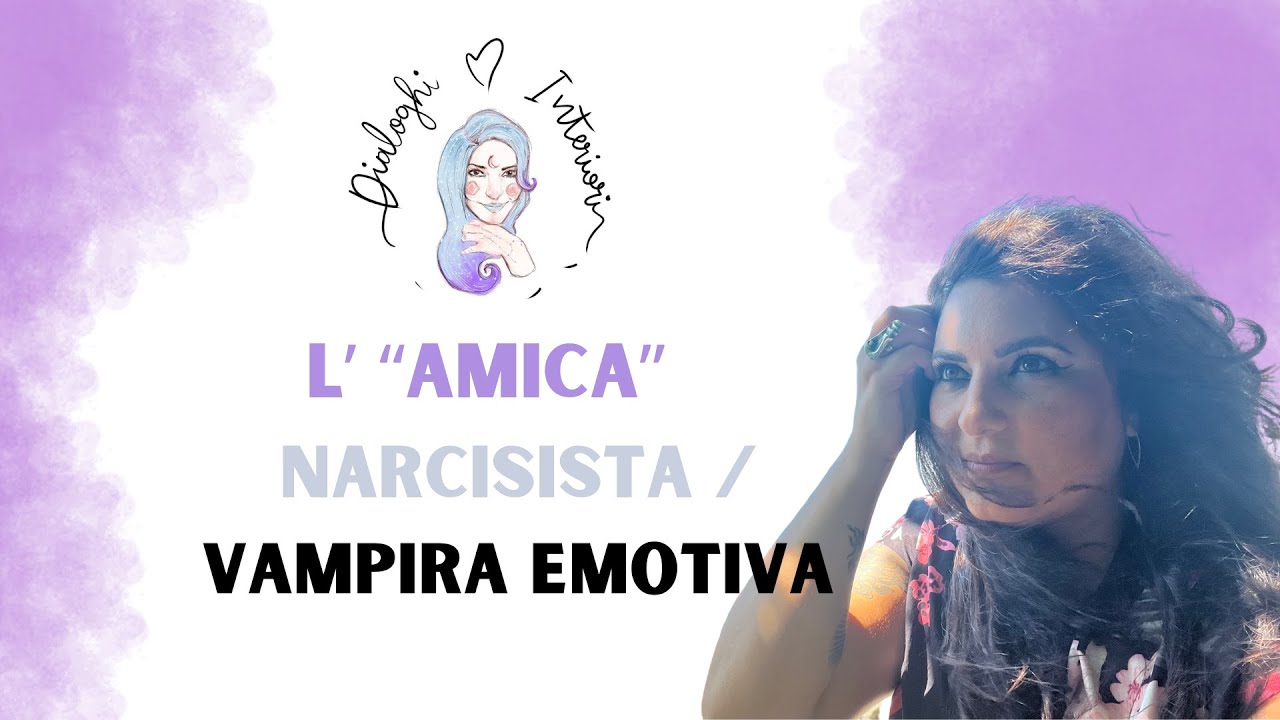 L’  “Amica” Narcisista / Vampira Emotiva - Narcisismo |Dialoghi interiori