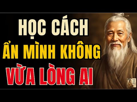 Cổ Nhân Dạy – Người Khôn Ẩn Mình, Không Sống Vừa Lòng Thiên Hạ | Triết Lý Cổ Nhân
