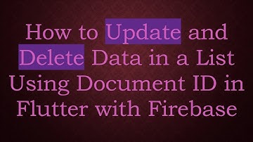 How to Update and Delete Data in a List Using Document ID in Flutter with Firebase