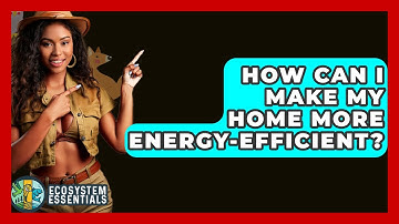 How Can I Make My Home More Energy-efficient? - Ecosystem Essentials