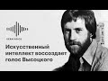 Искусственный интеллект воссоздает голос Высоцкого