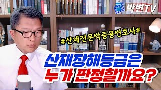 산재장해등급은 누가 판정할까요? [산재전문 박중용변호사]