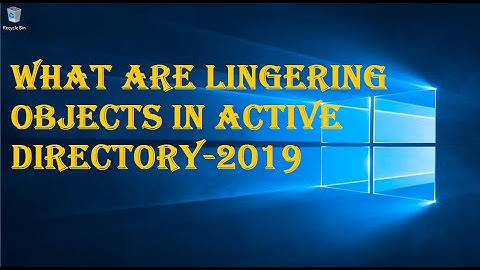 WHAT ARE LINGERING OBJECTS IN ACTIVE DIRECTORY-2019?