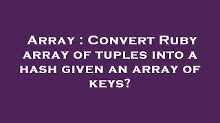 Array : Convert Ruby array of tuples into a hash given an array of keys