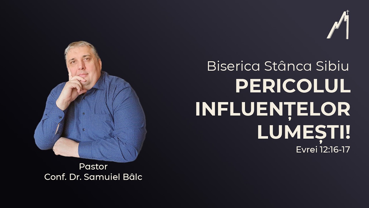 Samuiel Bâlc: Pericolul influențelor lumești! Evrei 12:16-17 | Biserica Stânca Sibiu |