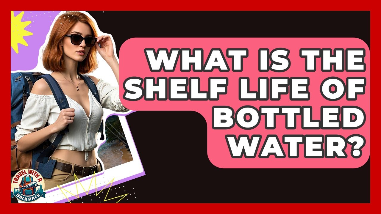 What Is The Shelf Life Of Bottled Water? - Travel With A Backpack