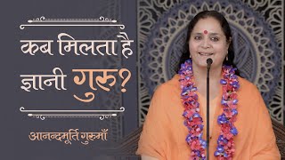 कब मिलता है ज्ञानी गुरु? | Kab milta hai gyaani Guru? | Anandmurti Gurumaa