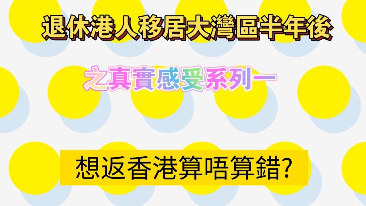 《退休港人移居大灣區半年後之真實感受系列》第1集：想返香港算唔算錯?