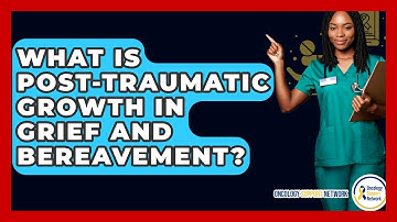 What Is Post-traumatic Growth In Grief And Bereavement? - Oncology Support Network