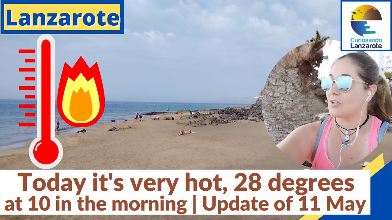 LANZAROTE Today it's very hot, 28 degrees at 10 in the morning 😱😎😉 Update of 11 May YouTube