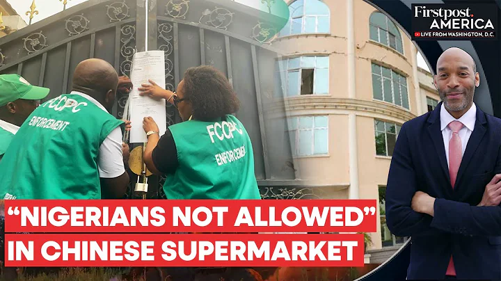 Nigeria Shuts Down Chinese Supermarket Over Alleged Racism | Firstpost America - DayDayNews