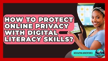 How To Protect Online Privacy With Digital Literacy Skills? - Gen Alpha Adventures
