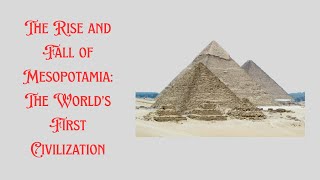 The Rise and Fall of Mesopotamia: The World’s First Civilization