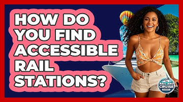 How Do You Find Accessible Rail Stations? - The Rail and Cruise Experts