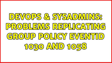 DevOps & SysAdmins: Problems replicating group policy EventID 1030 and 1058