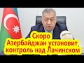 Ахмедов: «В скором времени Азербайджан полностью установит контроль над Лачинским коридором»