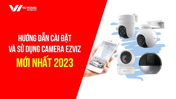 Hướng dẫn cài đặt và sử dụng camera Ezviz từ A-Z mới nhất 2023 | Vu Hoang Distribution