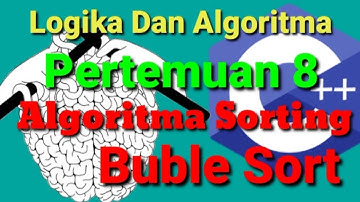 Logika Dan Algoritma (Algoritma Sorting Buble Sort) Pertemuan 8
