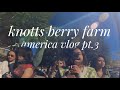 KNOTTS BERRY FARM, AMERICA VLOG PT.3