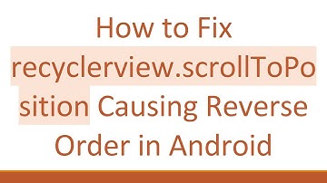 How to Fix recyclerview.scrollToPosition Causing Reverse Order in Android