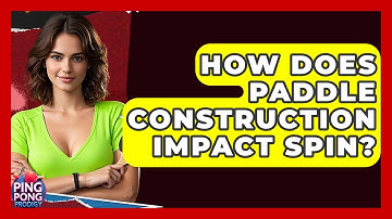 How Does Paddle Construction Impact Spin? - Ping Pong Prodigy