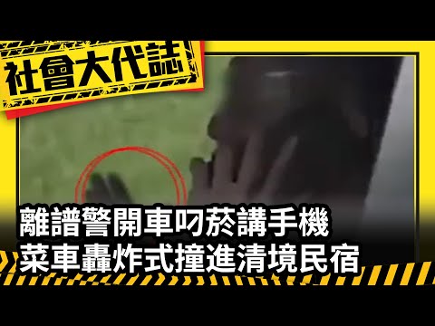 《社會大代誌》離譜警開車叼菸講手機 菜車轟炸式撞進清境民宿