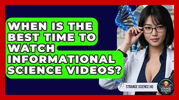 When Is the Best Time to Watch Informational Science Videos? - Strange Science HQ
