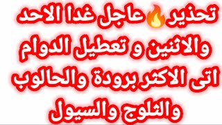 تحذير🔥عاجل غدا الاحد والاثنين و تعطيل الدوام اتى الاكثر برودة والحالوب والثلوج والسيول