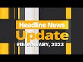 HEADLINE NEWS UPDATE 9TH JANUARY, 2023