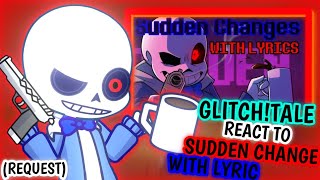 GLITCH!TALE REACT TO SUDDEN CHANGE WITH LYRICS (REQUEST)