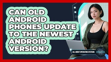 Can Old Android Phones Update To The Newest Android Version? - All About Operating Systems