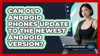 Can Old Android Phones Update To The Newest Android Version - All About Operating Systems