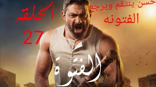 كشف احداث مسلسل الفتوه الحلقه 27/حسن رجع وينتقم من عزمي