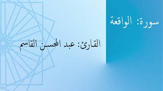 سورة: الواقعة | القارئ: عبد المحسن القاسم