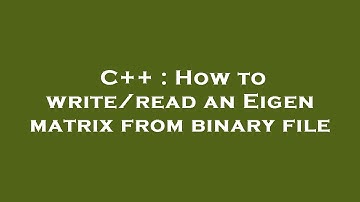 C++ : How to write/read an Eigen matrix from binary file