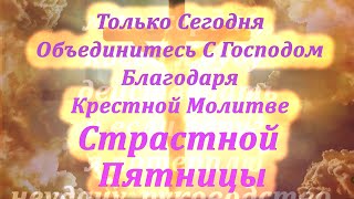 📜 Только Сегодня Объединитесь С Господом Благодаря Крестной Молитве Страстной Пятницы