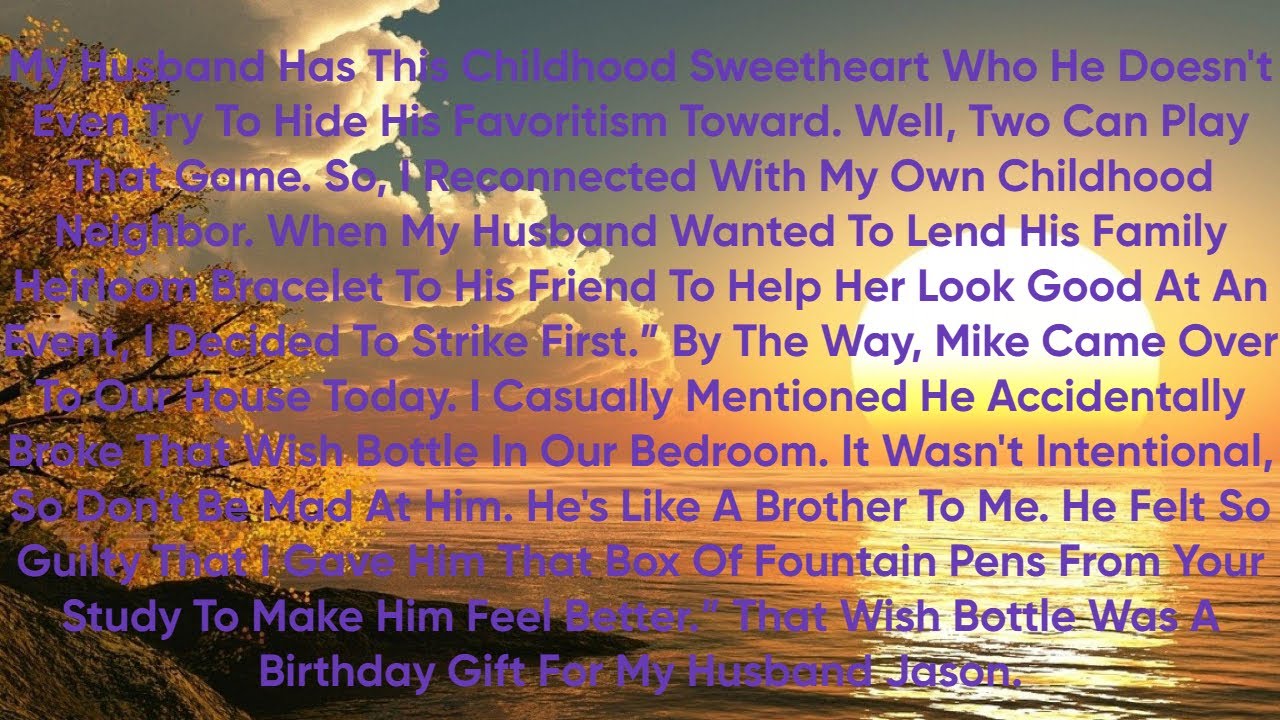 My husband has this childhood sweetheart who he doesn't even try to hide his favoritism toward her.