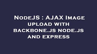 NodeJS : AJAX Image upload with backbone.js node.js and express